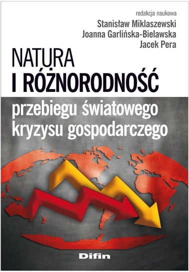 Natura i różnorodność przebiegu światowego kryzysu gospodarczego Miklaszewski Stanisław, Garlińska-Bielawska Joanna, Pera Jacek