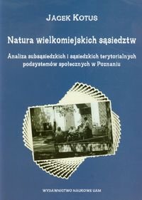 Natura wielkomiejskich sąsiedztw. Analiza subsąsiedzkich i sąsiedzkich terytorialnych podsystemów społecznych w Poznaniu Kotus Jacek