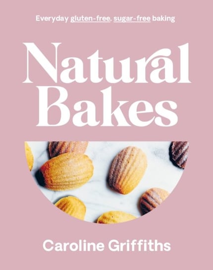 Natural Bakes: Everyday gluten-free, sugar-free baking Griffiths Caroline