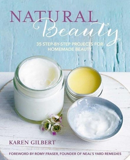Natural Beauty: 35 Step-By-Step Projects for Homemade Beauty Gilbert Karen
