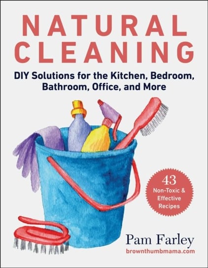 Natural Cleaning: DIY Solutions for the Kitchen, Bedroom, Bathroom, Office, and More Pam Farley