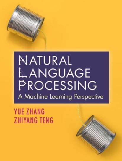 Natural Language Processing: A Machine Learning Perspective Yue Zhang, Zhiyang Teng