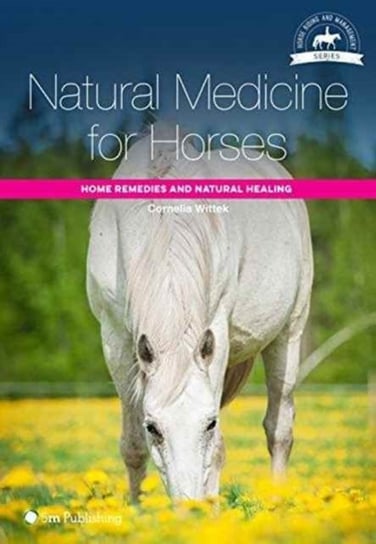 Natural Medicine for Horses. Home Remedies and Natural Healing Wittek Cornelia