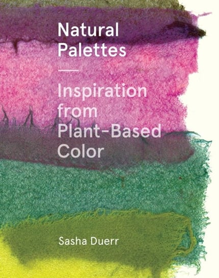 Natural Palettes: Inspiration from Plant-Based Color Sasha Duerr