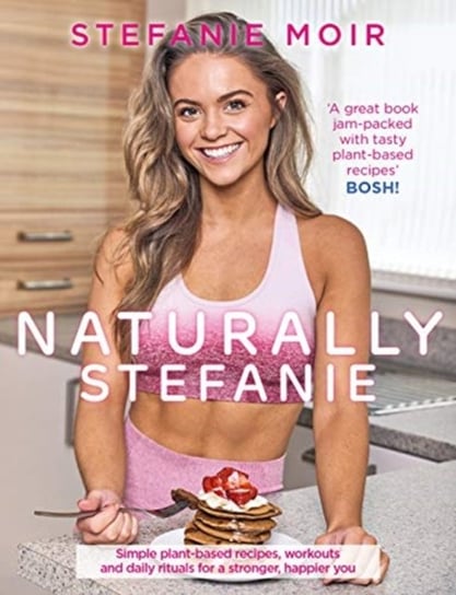 Naturally Stefanie: Recipes, workouts and daily rituals for a stronger, happier you Stefanie Moir