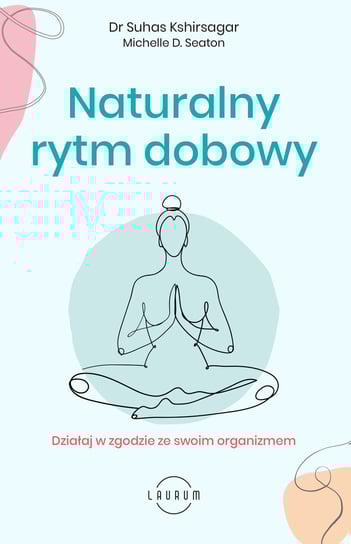 Naturalny rytm dobowy. Działaj w zgodzie ze swoim organizmem Kshirsagar Suhas, Seaton Michelle