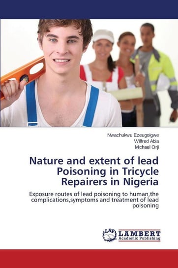 Nature and Extent of Lead Poisoning in Tricycle Repairers in Nigeria Ezeugoigwe Nwachukwu