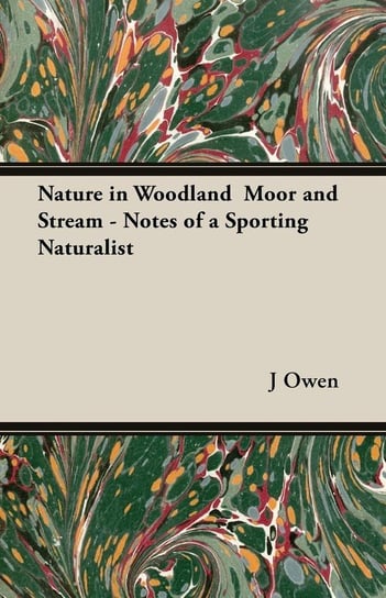 Nature in Woodland Moor and Stream - Notes of a Sporting Naturalist Owen J. A.