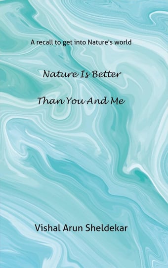 Nature Is Better than You and Me Vishal Arun Sheldekar