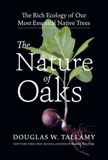 Nature of Oaks: The Rich Ecology of Our Most Essential Native Trees Douglas W. Tallamy