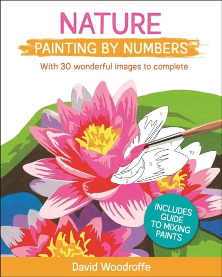 Nature Painting by Numbers: With 30 Wonderful Images to Complete. Includes Guide to Mixing Paints Woodroffe David