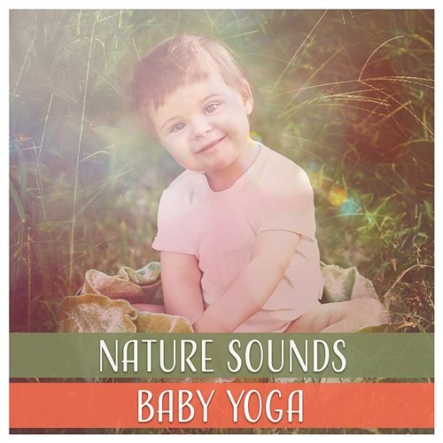 Nature Sounds: Baby Yoga – Happy Baby Music Therapy, Calm Your Child, Zen Meditation, Harmony and Serenity, Body & Soul Nature Sounds Paradise