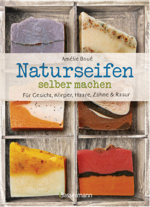 Naturseifen selber machen für Gesicht, Körper, Haare, Zähne, Rasur. Für jeden Haut- und Haartyp. Ökologisch, nachhaltig, plastikfrei Bassermann