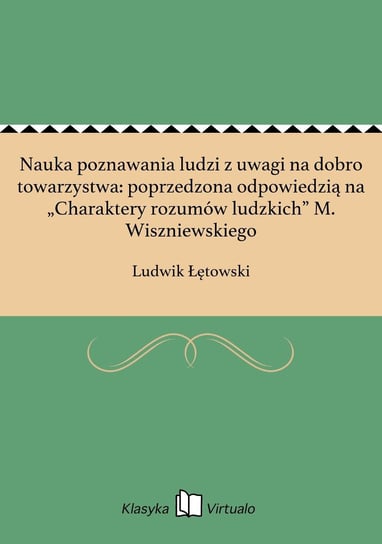 Nauka poznawania ludzi z uwagi na dobro towarzystwa: poprzedzona odpowiedzią na „Charaktery rozumów ludzkich” M. Wiszniewskiego Łętowski Ludwik