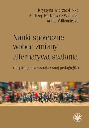 Nauki społeczne wobec zmiany - alternatywa scalania Marzec-Holka Krystyna, Radziewicz-Winnicki Andrzej, Wiłkomirska Anna