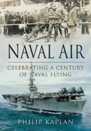 Naval Air: Celebrating a Century of Naval Flying Kaplan Philip