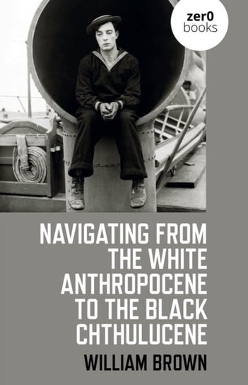 Navigating from the White Anthropocene to the Black Chthulucene William Brown