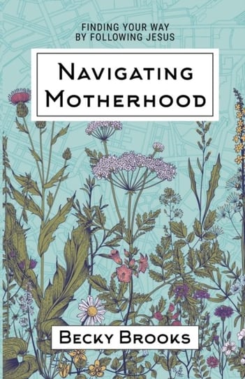 Navigating Motherhood: Finding Your Way by Following Jesus Becky Brooks