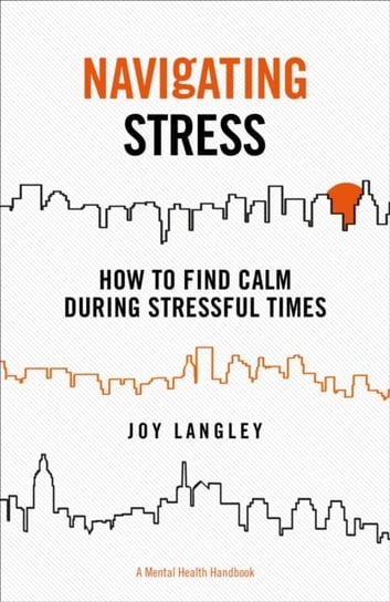 Navigating Stress - A Mental Health Handbook: How to Find Calm During Stressful Times Joy Langley