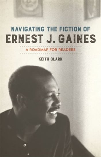 Navigating the Fiction of Ernest J. Gaines. A Roadmap for Readers Opracowanie zbiorowe
