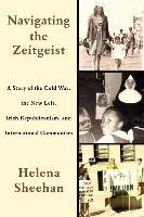 Navigating the Zeitgeist: A Story of the Cold War, the New Left, Irish Republicanism, and International Communism Sheehan Helena