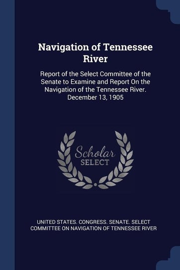 Navigation of Tennessee River United States. Congress. Senate. Select