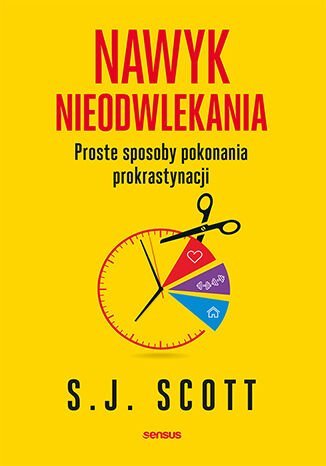 Nawyk nieodwlekania. Proste sposoby pokonania prokrastynacji Scott S. J.