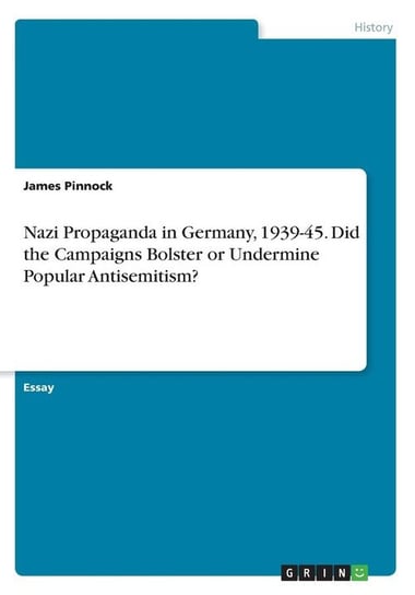 Nazi Propaganda in Germany, 1939-45. Did the Campaigns Bolster or Undermine Popular Antisemitism? Pinnock James