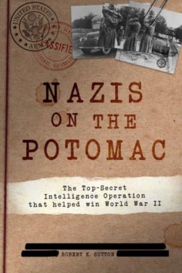 Nazis on the Potomac: The Top-Secret Intelligence Operation That Helped Win World War II Robert K. Sutton