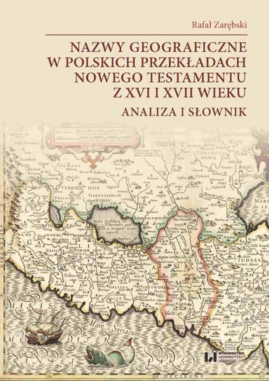 Nazwy geograficzne w polskich przekładach Nowego Testamentu z XVI i XVII wieku. Analiza i słownik Zarębski Rafał