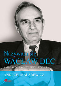 Nazywam się Wacław Dec. Ambasador wszystkich kobiet Malarewicz Andrzej