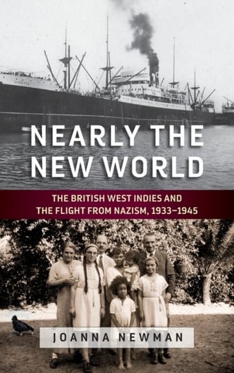 Nearly the New World: The British West Indies and the Flight from Nazism, 1933-1945 Joanna Newman