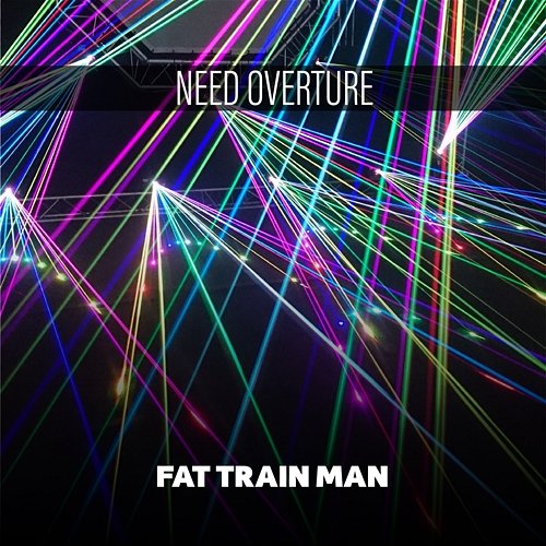 Need Overture Fat Train Man