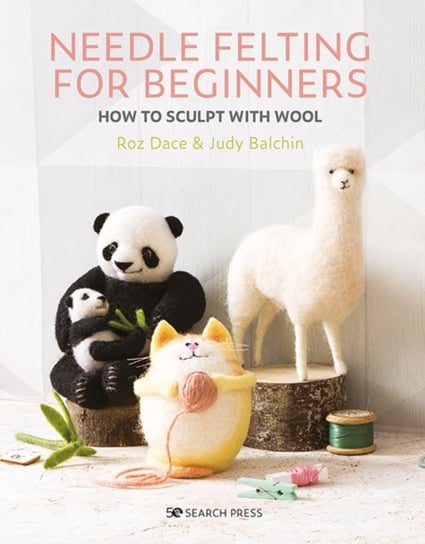 Needle Felting for Beginners: How to Sculpt with Wool Opracowanie zbiorowe