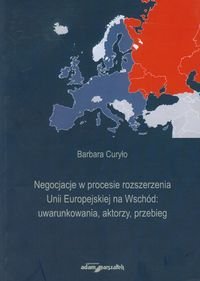 Negocjacje w procesie rozszerzania Unii Europejskiej na Wschód: uwarunkowania, aktorzy, przebieg Curyło Barbara