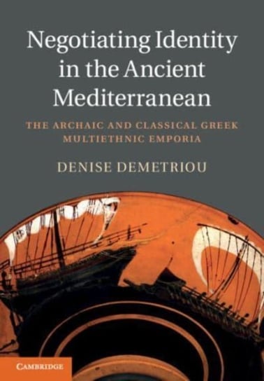 Negotiating Identity in the Ancient Mediterranean: The Archaic and Classical Greek Multiethnic Emporia Opracowanie zbiorowe