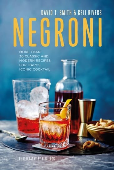 Negroni: More Than 30 Classic and Modern Recipes for Italys Iconic Cocktail Smith David T., Keli Rivers