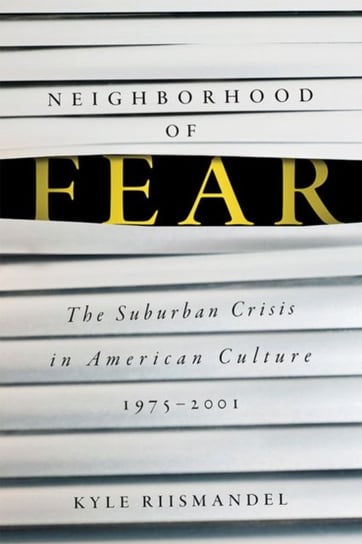 Neighborhood of Fear: The Suburban Crisis in American Culture, 1975-2001 Kyle Riismandel