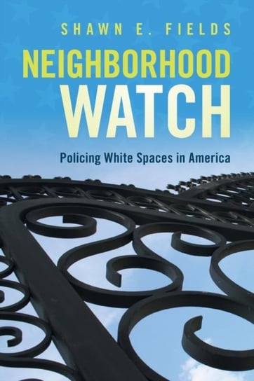 Neighborhood Watch: Policing White Spaces in America Shawn E. Fields