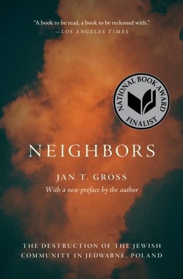 Neighbors: The Destruction of the Jewish Community in Jedwabne, Poland Jan T. Gross