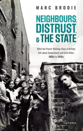 Neighbours, Distrust, and the State. What the Poorer Working Class in Britain Felt about Government Opracowanie zbiorowe