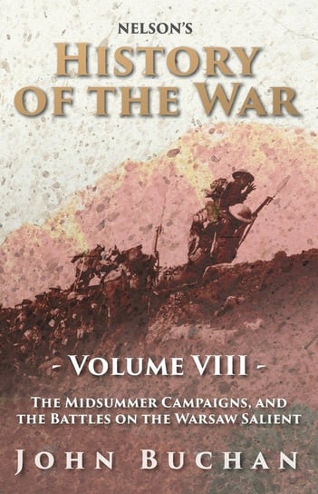 Nelson's History of the War - Volume VIII - The Midsummer Campaigns, and the Battles on the Warsaw Salient Buchan John