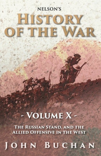 Nelson's History of the War - Volume X - The Russian Stand, and the Allied Offensive in the West Buchan John