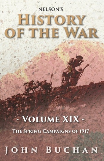 Nelson's History of the War - Volume XIX - The Spring Campaigns of 1917 Buchan John