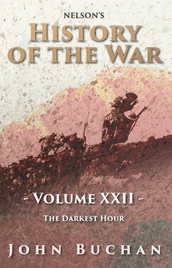 Nelson's History of the War - Volume XXII - The Darkest Hour Buchan John