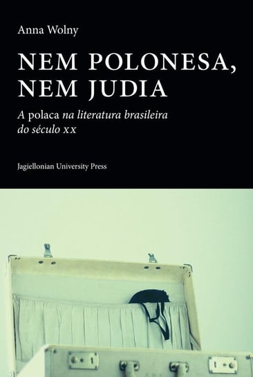 Nem polonesa nem judia. A polaca na literatura brasileira do século XX Wolny Anna