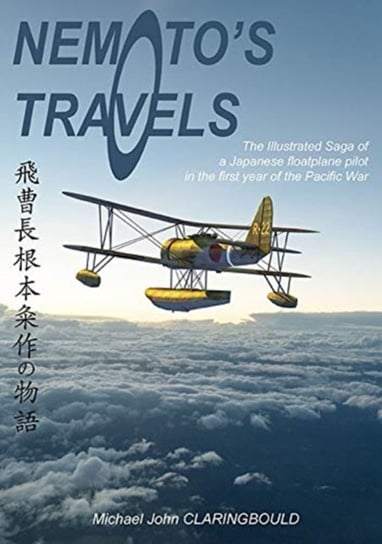 NemotoS Travels: The Illustrated Saga of a Japanese Floatplane Pilot in the First Year of the Pacifi Michael Claringbould