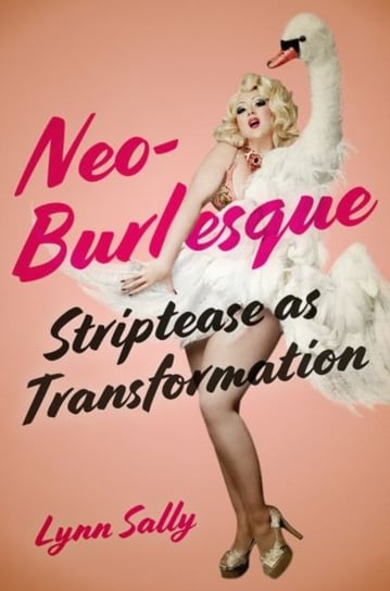 Neo-Burlesque: Striptease as Transformation Lynn Sally