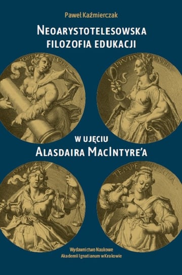 Neoarystotelesowska filozofia edukacji w ujęciu Alasdaira MacIntyre'a Kaźmierczak Paweł