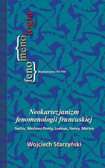 Neokartezjanizm fenomenologii francuskiej. Sarte, Merleau-Ponty, Levinas, Henry, Marion Starzyński Wojciech